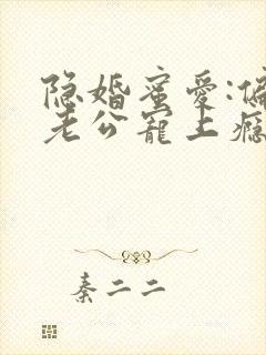 隐婚蜜爱:偏执老公宠上瘾下载txt