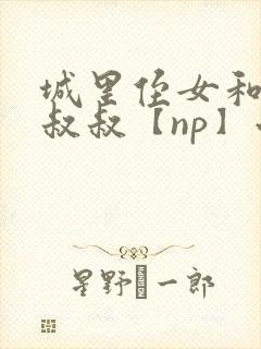 城里侄女和乡下叔叔【np】小说