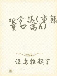 xp合集(变态重口高h)