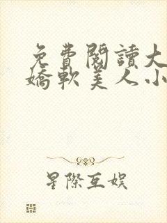 免费阅读大佬的娇软美人小说