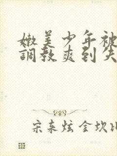 嫩美少年被触手调教爽到失禁高潮小