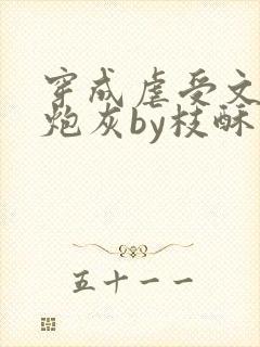 穿成虐受文里的炮灰by枝酥完结了吗