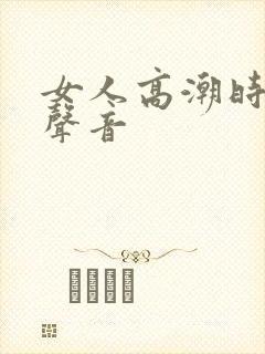 女人高潮时叫床声音