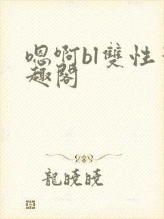 嗯啊bl双性笔趣阁