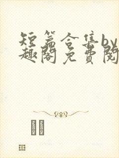 短篇合集by笔趣阁免费阅读1v2