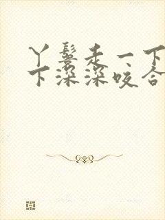 丫鬟走一下撞一下深深咬合的小说