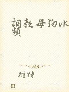 调教母狗vk视频