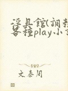 淫具馆(调教,各种play小说