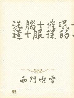 洗脑+催眠+改造+服从的小说