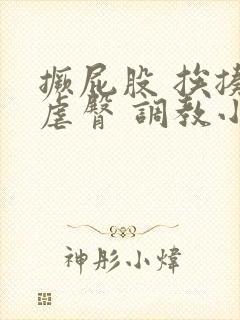 撅屁股 挨揍 虐臀 调教小说