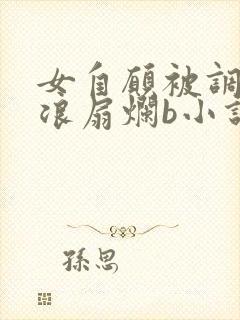 女自愿被调教骚浪扇烂b小说
