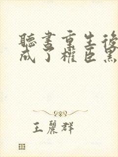 听书重生后,她成了权臣黑月光