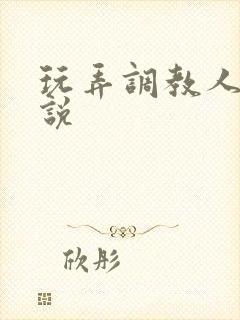 玩弄调教人妻小说