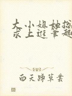 大小姐她总是不求上进笔趣阁小说