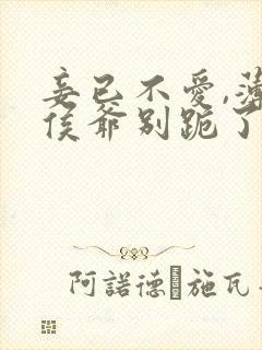 妾已不爱,薄情侯爷别跪了短剧