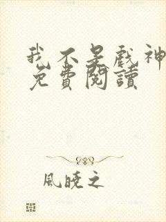 我不是戏神在线免费阅读封面