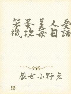 笨蛋美人受被心机攻每日诱惑上床