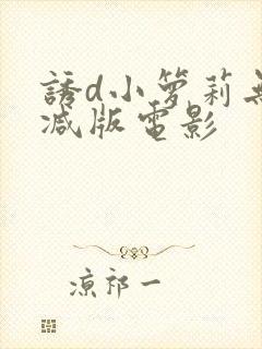 诱d小箩莉无删减版电影