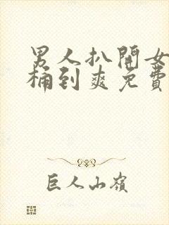 男人扒开女人腿桶到爽免费av