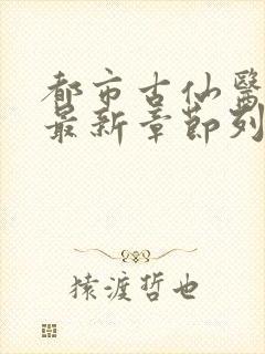 都市古仙医小说最新章节列表