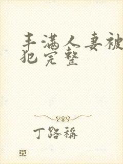 丰满人妻被公侵犯完整