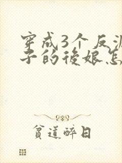 穿成3个反派崽子的后娘怎么办