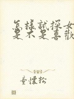 怎样试探女朋友是不是喜欢我