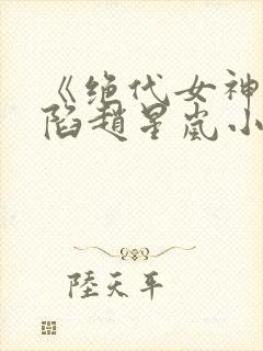 《绝代女神的沦陷赵星岚小说》