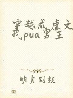 穿越成虐文女主我pua男主