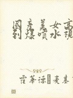 国产美女高潮爽到爆喷水视频封面