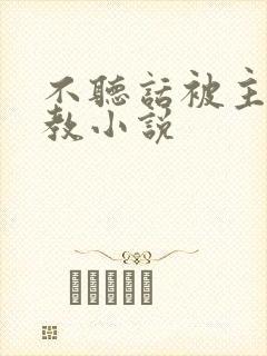 不听话被主人调教小说