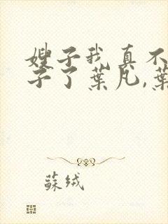 嫂子我真不是傻子了叶凡,叶凡封面