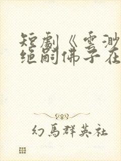 短剧《云渺4》绝嗣佛子在线观看封面