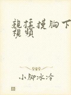 亲揉摸胸下刺激视频