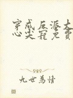 穿成反派大佬的心尖宠免费阅读全文