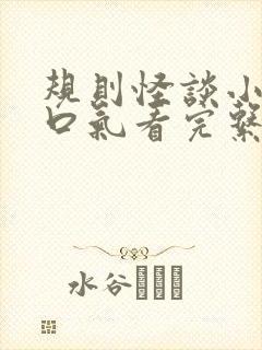 规则怪谈小说一口气看完系列