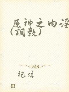 原神之肉淫世界(调教)