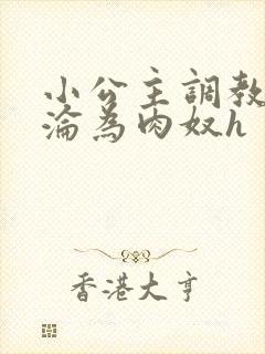 小公主调教喷水沦为肉奴h