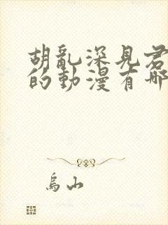 胡乱深见君相似的动漫有哪些