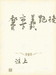 都市美艳后宫免费下载