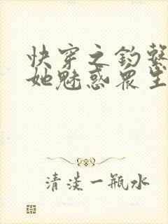 快穿之钓系美人她魅惑众生完结篇