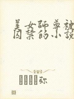 美女师尊被孽徒囚禁的小说