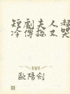 短剧夫人超会清冷傅总又哭了