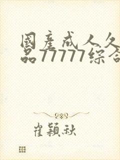 国产成人久久精品77777综合