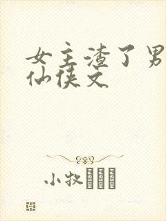 女主渣了男主的仙侠文