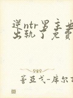 逆ntr男主也出轨了免费阅读封面