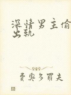 深情男主偷欲h出轨