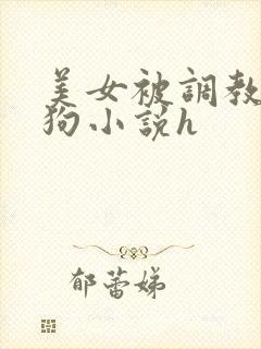 美女被调教成母狗小说h