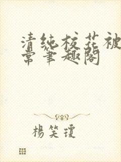 清纯校花被擒日常笔趣阁