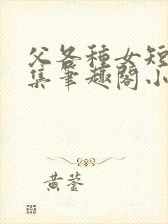 父各种女短篇合集笔趣阁小说阅读